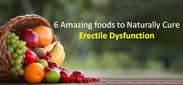 6 Amazing foods to Naturally Cure Erectile Dysfunction