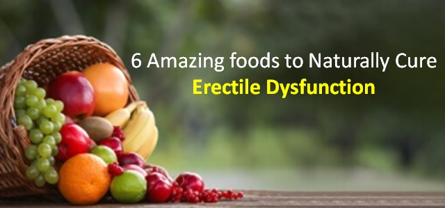6 Amazing foods to Naturally Cure Erectile Dysfunction